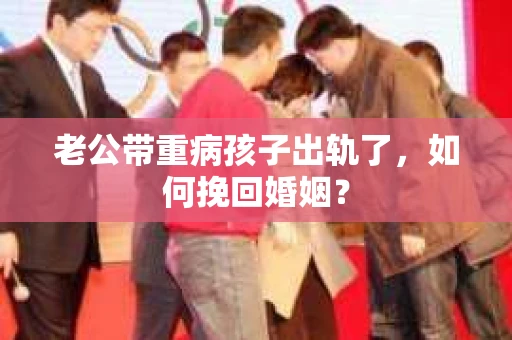 老公带重病孩子出轨了，如何挽回婚姻？
