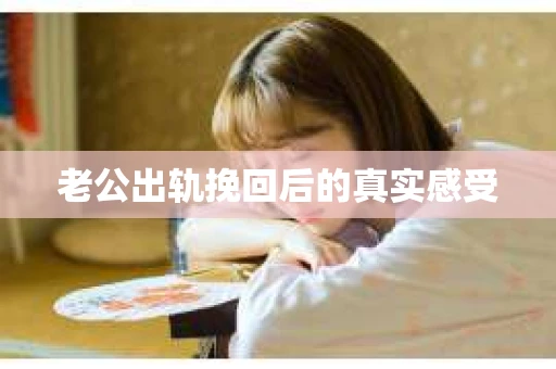 老公出轨挽回后的真实感受