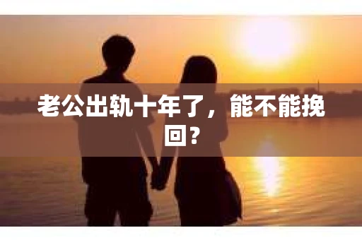 老公出轨十年了，能不能挽回？