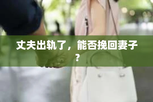 丈夫出轨了，能否挽回妻子？