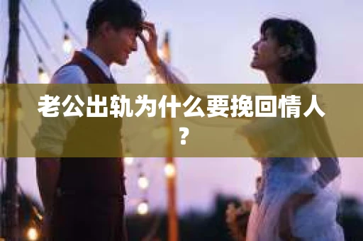 老公出轨为什么要挽回情人？