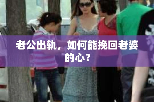 老公出轨，如何能挽回老婆的心？