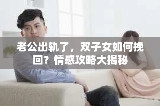 老公出轨了，双子女如何挽回？情感攻略大揭秘