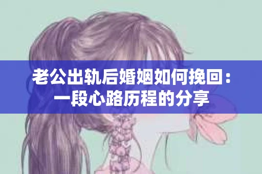 老公出轨后婚姻如何挽回：一段心路历程的分享