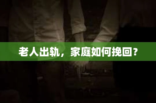 老人出轨，家庭如何挽回？