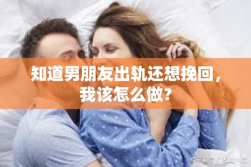 知道男朋友出轨还想挽回，我该怎么做？