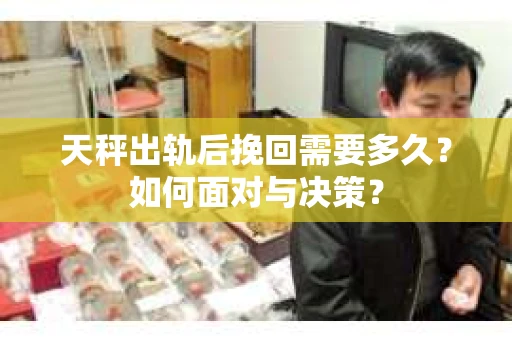 天秤出轨后挽回需要多久？如何面对与决策？