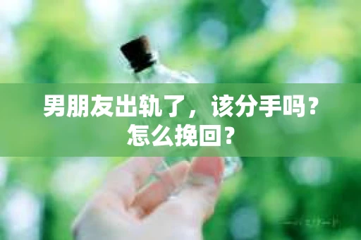 男朋友出轨了，该分手吗？怎么挽回？