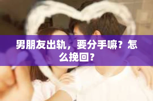 男朋友出轨，要分手嘛？怎么挽回？