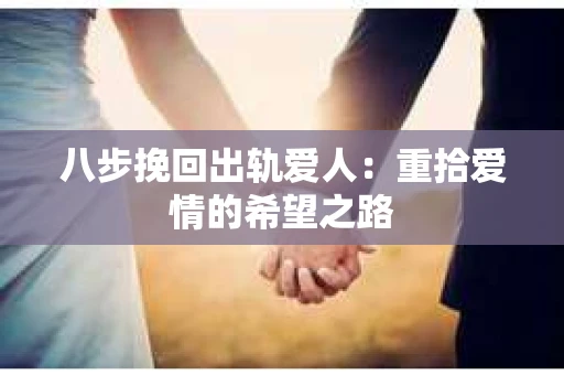 八步挽回出轨爱人：重拾爱情的希望之路