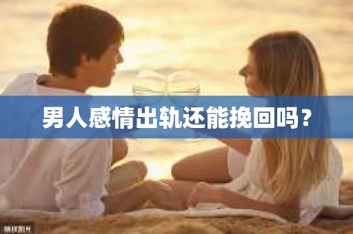 男人感情出轨还能挽回吗？