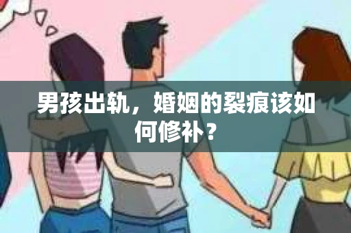 男孩出轨，婚姻的裂痕该如何修补？