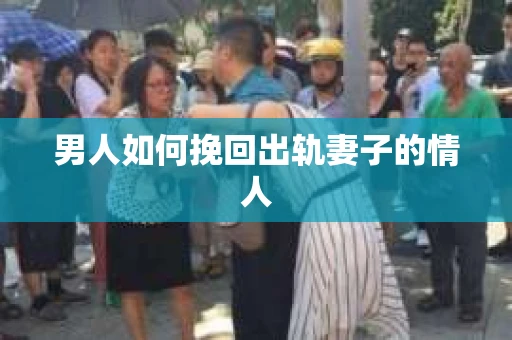 男人如何挽回出轨妻子的情人