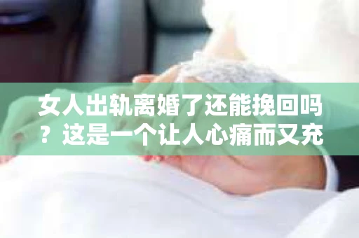女人出轨离婚了还能挽回吗？这是一个让人心痛而又充满疑惑的问题。在这个充满变数的世界里，婚姻的稳固性似乎变得越来越脆弱。那么，当女人出轨导致离婚后，还有没有可能挽回这段婚姻呢？让我们一起来探讨这个问题。