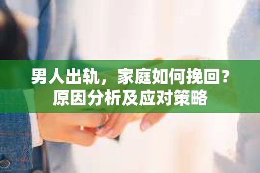 男人出轨，家庭如何挽回？原因分析及应对策略