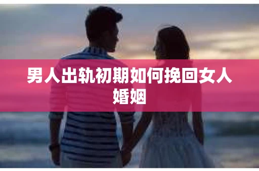 男人出轨初期如何挽回女人婚姻