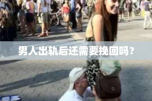 男人出轨后还需要挽回吗？