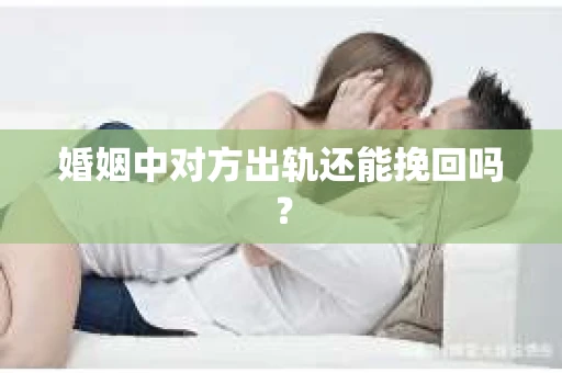 婚姻中对方出轨还能挽回吗？