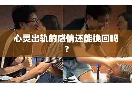 心灵出轨的感情还能挽回吗？