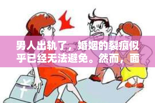 男人出轨了，婚姻的裂痕似乎已经无法避免。然而，面对这样的困境，我们是否真的无路可走？今天，就让我们一起来探讨一下，男人出轨了，我们该如何挽回他。