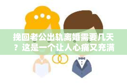挽回老公出轨离婚需要几天？这是一个让人心痛又充满疑惑的问题。每个人的情况都是独一无二的，所以答案并不简单。在这篇文章中，我将结合实际情况，为大家分析这个问题，希望能给你一些启示。