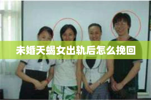 未婚天蝎女出轨后怎么挽回