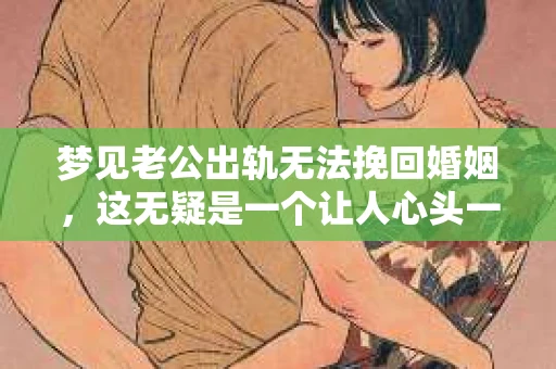 梦见老公出轨无法挽回婚姻，这无疑是一个让人心头一紧的梦境。在现实生活中，婚姻问题一直是人们关注的焦点，而梦境中的出轨，更是让人心生疑虑。那么，这样的梦境究竟预示着什么？我们又该如何面对呢？今天，就让我们一起来探讨一下这个话题。