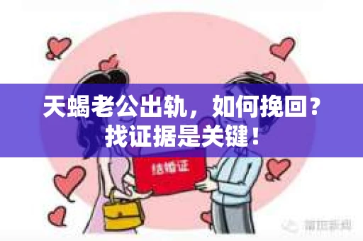 天蝎老公出轨，如何挽回？找证据是关键！