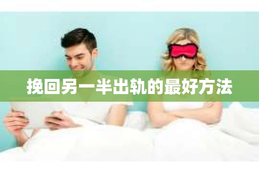 挽回另一半出轨的最好方法