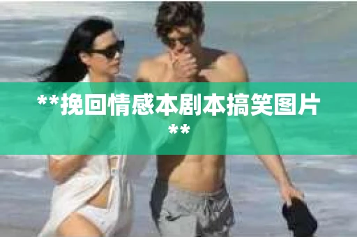**挽回情感本剧本搞笑图片**