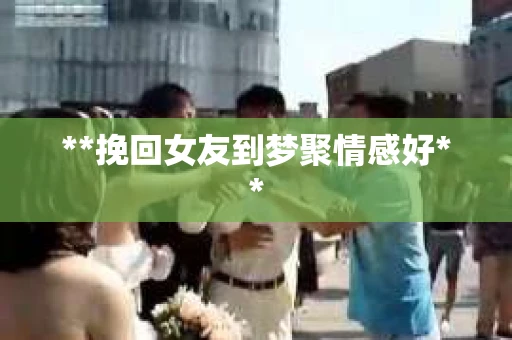 **挽回女友到梦聚情感好**