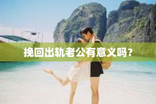 挽回出轨老公有意义吗？