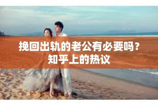 挽回出轨的老公有必要吗？知乎上的热议
