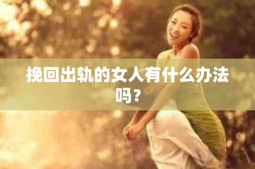 挽回出轨的女人有什么办法吗？