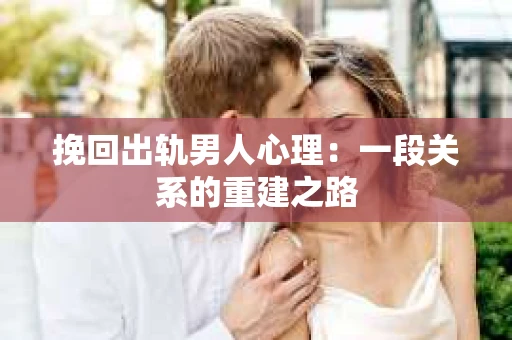 挽回出轨男人心理：一段关系的重建之路