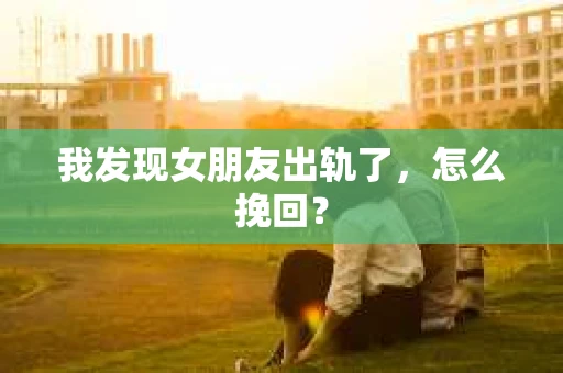 我发现女朋友出轨了，怎么挽回？