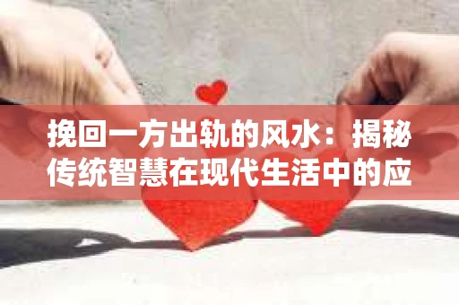 挽回一方出轨的风水：揭秘传统智慧在现代生活中的应用