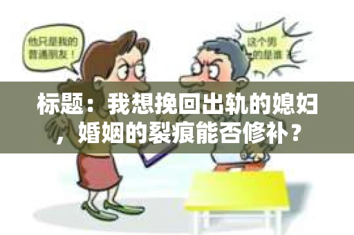 标题：我想挽回出轨的媳妇，婚姻的裂痕能否修补？
