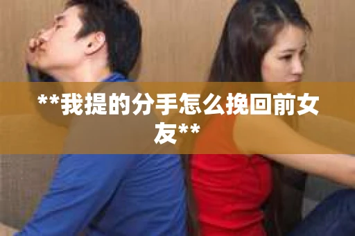 **我提的分手怎么挽回前女友**