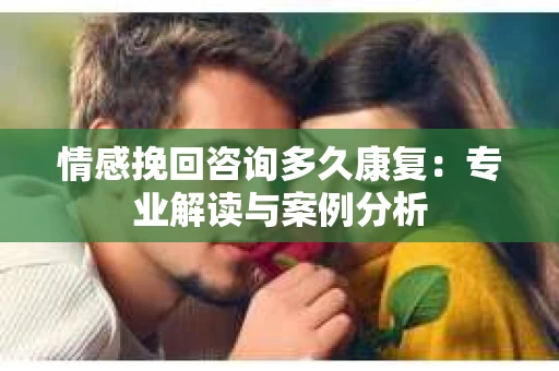 情感挽回咨询多久康复：专业解读与案例分析