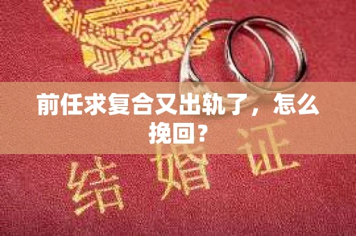 前任求复合又出轨了，怎么挽回？