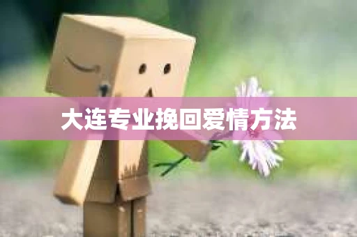 大连专业挽回爱情方法