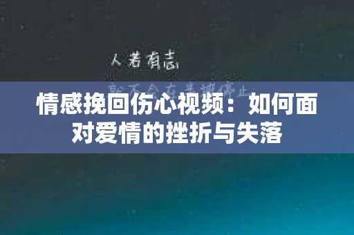 情感挽回伤心视频：如何面对爱情的挫折与失落