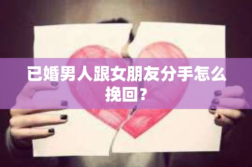 已婚男人跟女朋友分手怎么挽回？
