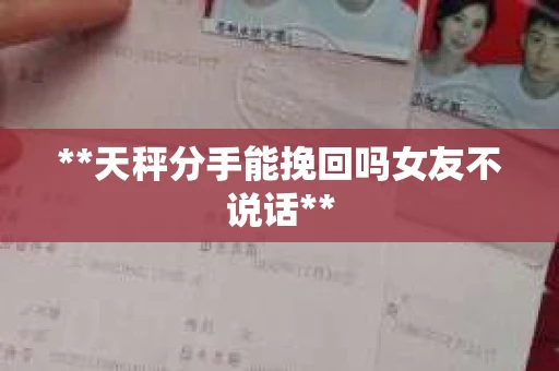 **天秤分手能挽回吗女友不说话**