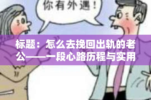 标题：怎么去挽回出轨的老公——一段心路历程与实用建议