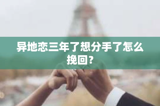 异地恋三年了想分手了怎么挽回？