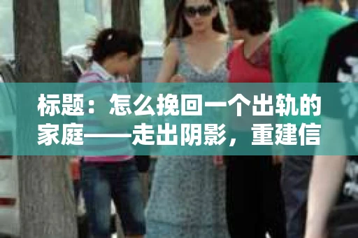 标题：怎么挽回一个出轨的家庭——走出阴影，重建信任之路