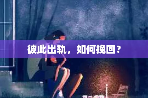 彼此出轨，如何挽回？