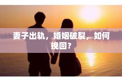 妻子出轨，婚姻破裂，如何挽回？